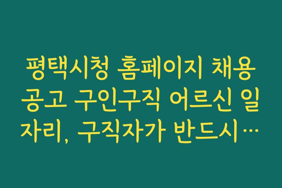 평택시청 홈페이지 채용공고 구인구직 어르신 일자리, 구직자가 반드시 알아야 할 필수 정보