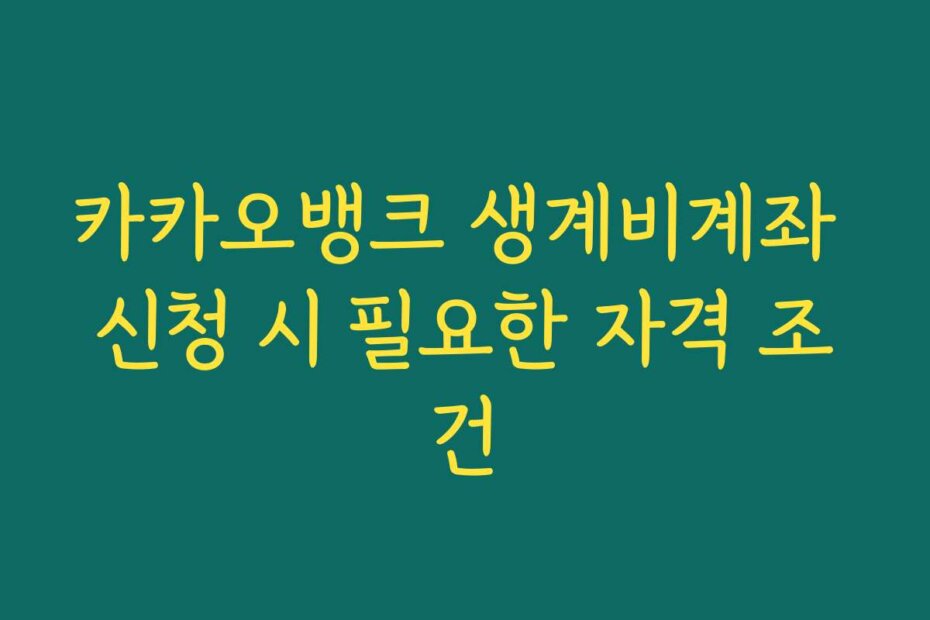 카카오뱅크 생계비계좌 신청 시 필요한 자격 조건