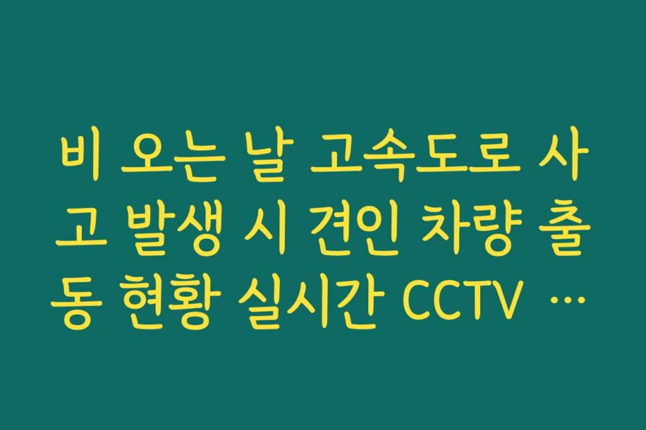 비 오는 날 고속도로 사고 발생 시 견인 차량 출동 현황 실시간 CCTV 확인