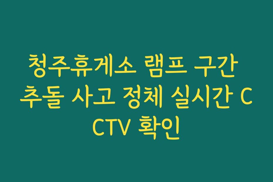 청주휴게소 램프 구간 추돌 사고 정체 실시간 CCTV 확인