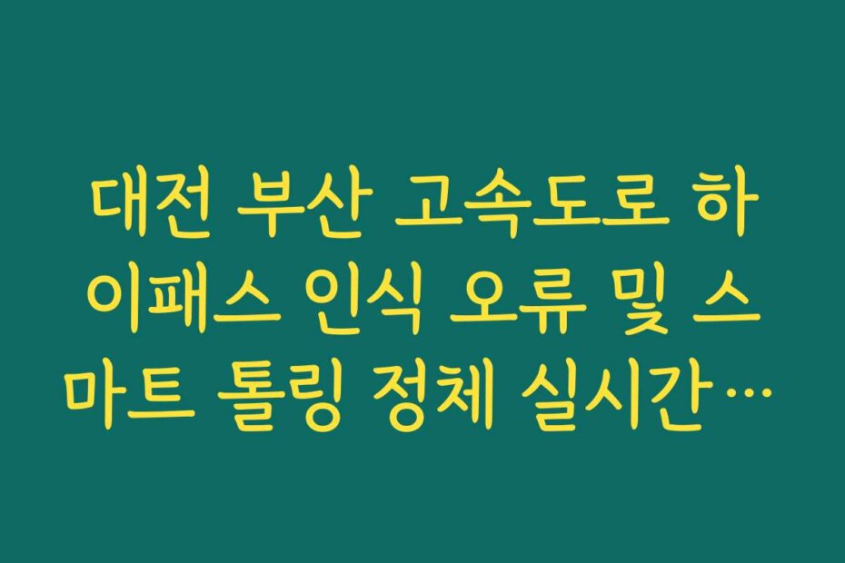 대전 부산 고속도로 하이패스 인식 오류 및 스마트 톨링 정체 실시간 확인
