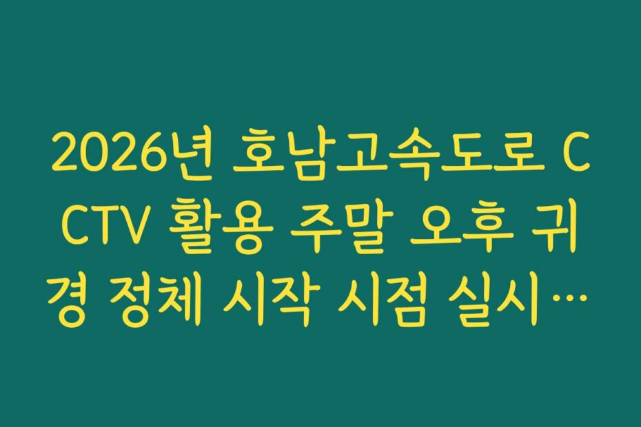 2026년 호남고속도로 CCTV 활용 주말 오후 귀경 정체 시작 시점 실시간 확인