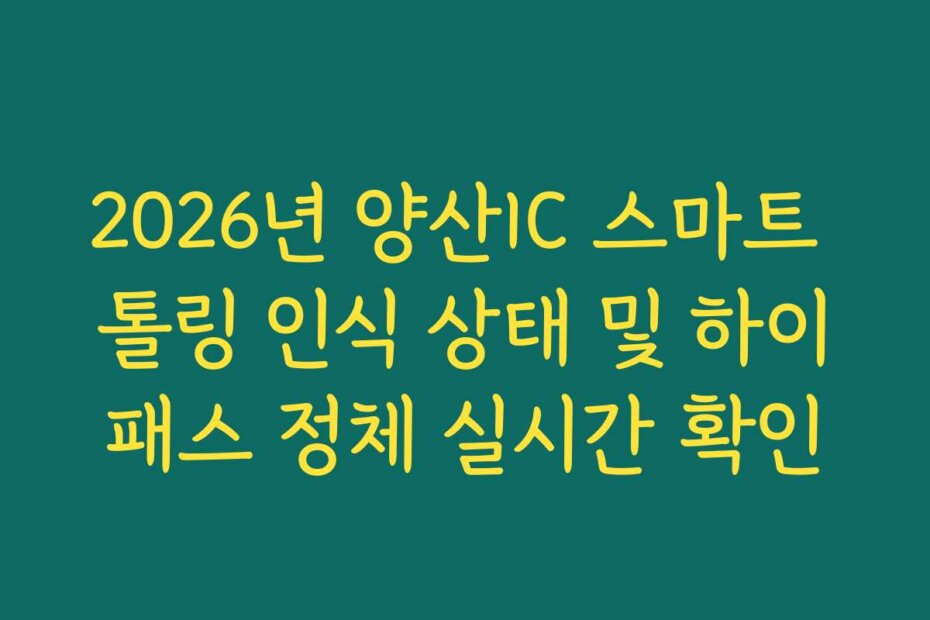 2026년 양산IC 스마트 톨링 인식 상태 및 하이패스 정체 실시간 확인
