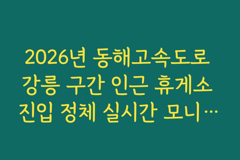 2026년 동해고속도로 강릉 구간 인근 휴게소 진입 정체 실시간 모니터링법