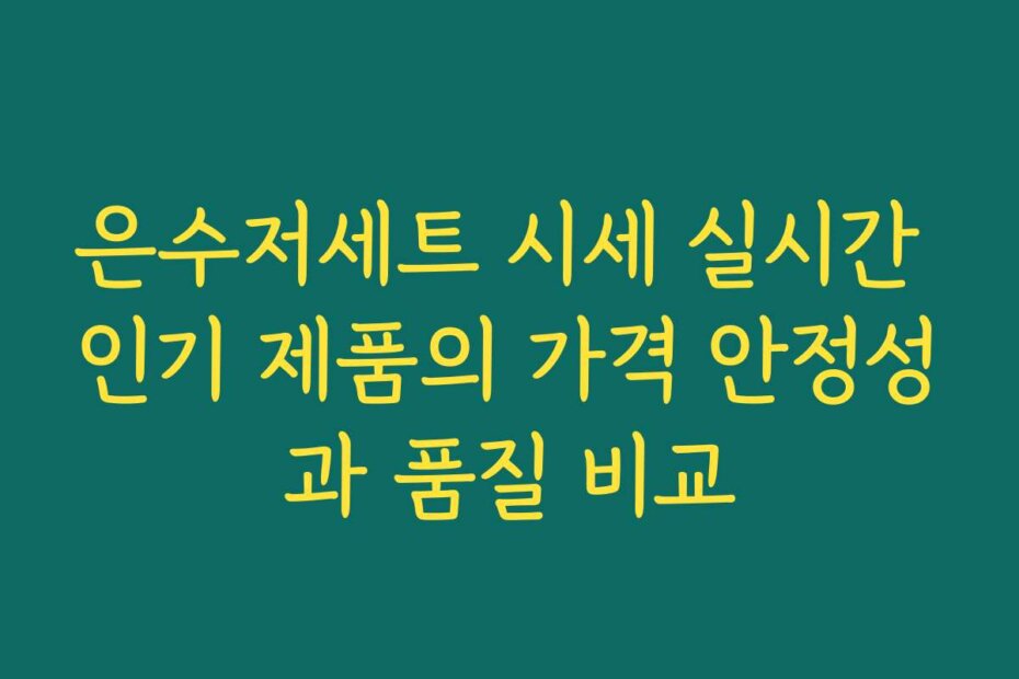 은수저세트 시세 실시간 인기 제품의 가격 안정성과 품질 비교