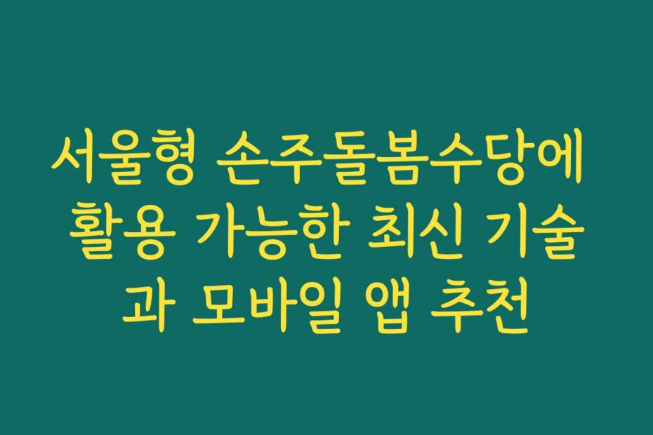 서울형 손주돌봄수당에 활용 가능한 최신 기술과 모바일 앱 추천