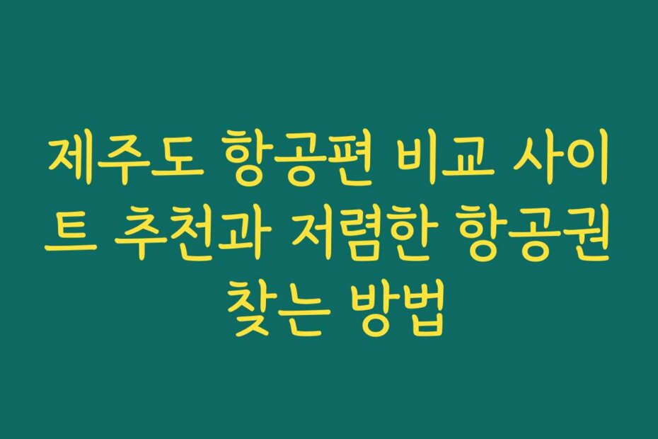제주도 항공편 비교 사이트 추천과 저렴한 항공권 찾는 방법