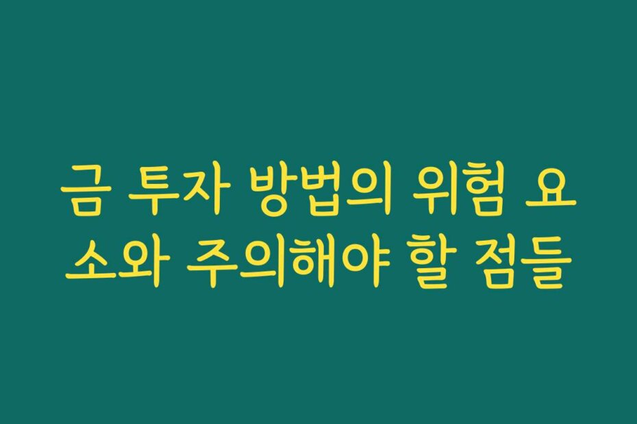 금 투자 방법의 위험 요소와 주의해야 할 점들