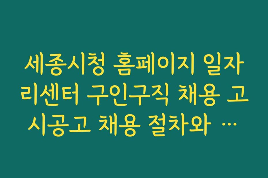 세종시청 홈페이지 일자리센터 구인구직 채용 고시공고 채용 절차와 준비 방법 소개