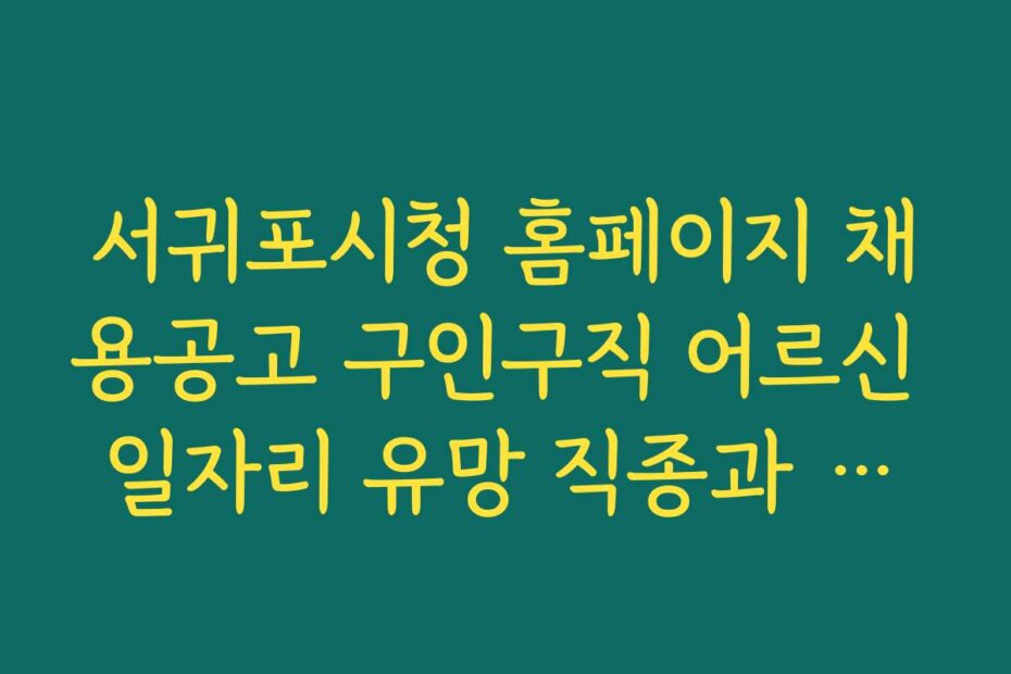 서귀포시청 홈페이지 채용공고 구인구직 어르신 일자리 유망 직종과 수급 현황 최신 정보 제공