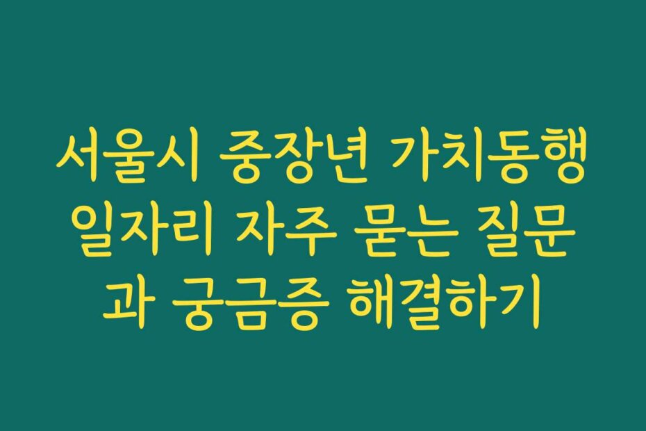 서울시 중장년 가치동행일자리 자주 묻는 질문과 궁금증 해결하기
