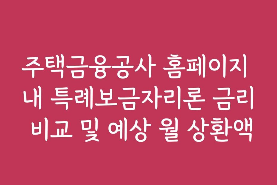 주택금융공사 홈페이지 내 특례보금자리론 금리 비교 및 예상 월 상환액