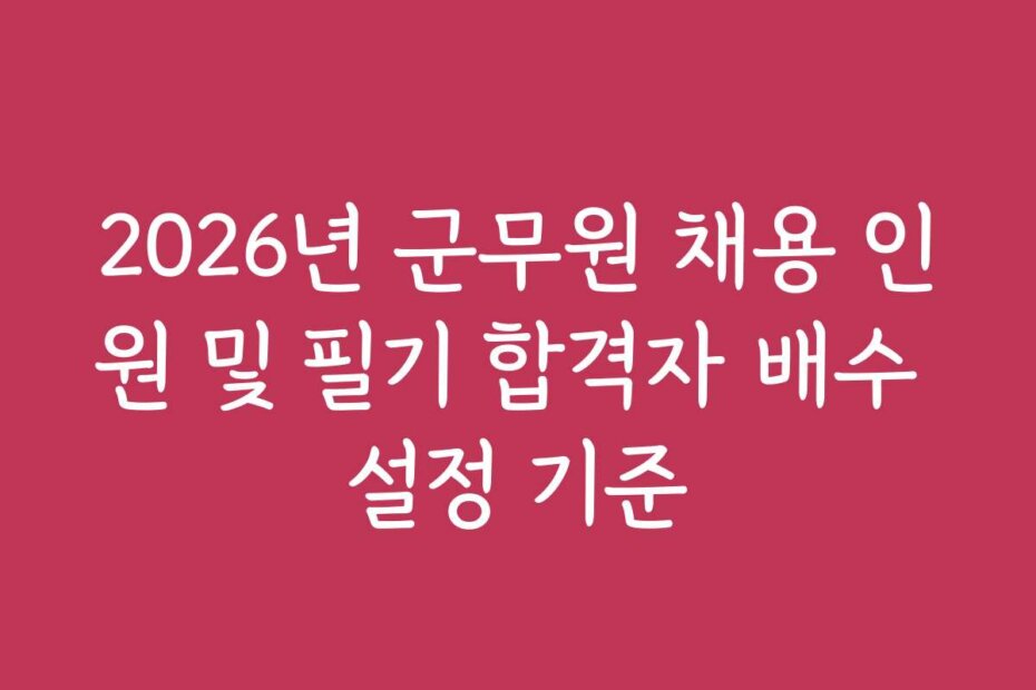 2026년 군무원 채용 인원 및 필기 합격자 배수 설정 기준