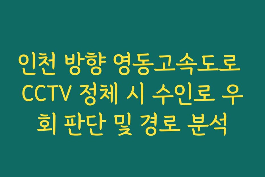 인천 방향 영동고속도로 CCTV 정체 시 수인로 우회 판단 및 경로 분석