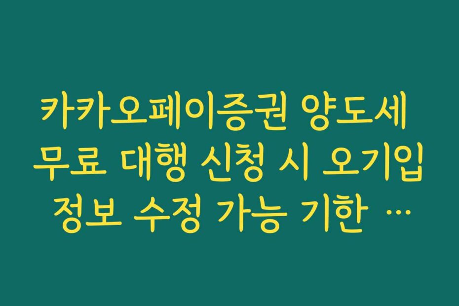 카카오페이증권 양도세 무료 대행 신청 시 오기입 정보 수정 가능 기한 정리