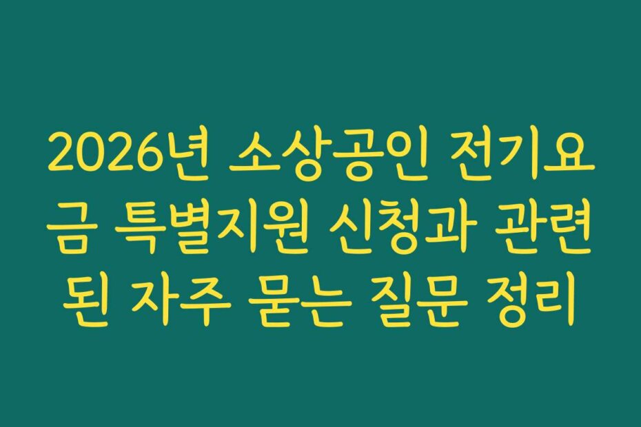 2026년 소상공인 전기요금 특별지원 신청과 관련된 자주 묻는 질문 정리