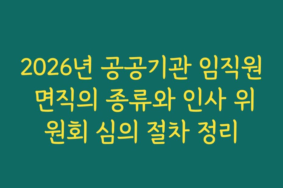 2026년 공공기관 임직원 면직의 종류와 인사 위원회 심의 절차 정리