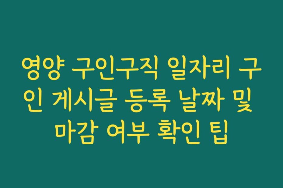 영양 구인구직 일자리 구인 게시글 등록 날짜 및 마감 여부 확인 팁