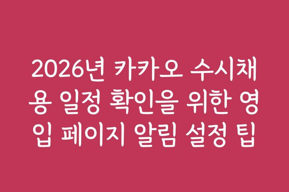 2026년 카카오 수시채용 일정 확인을 위한 영입 페이지 알림 설정 팁