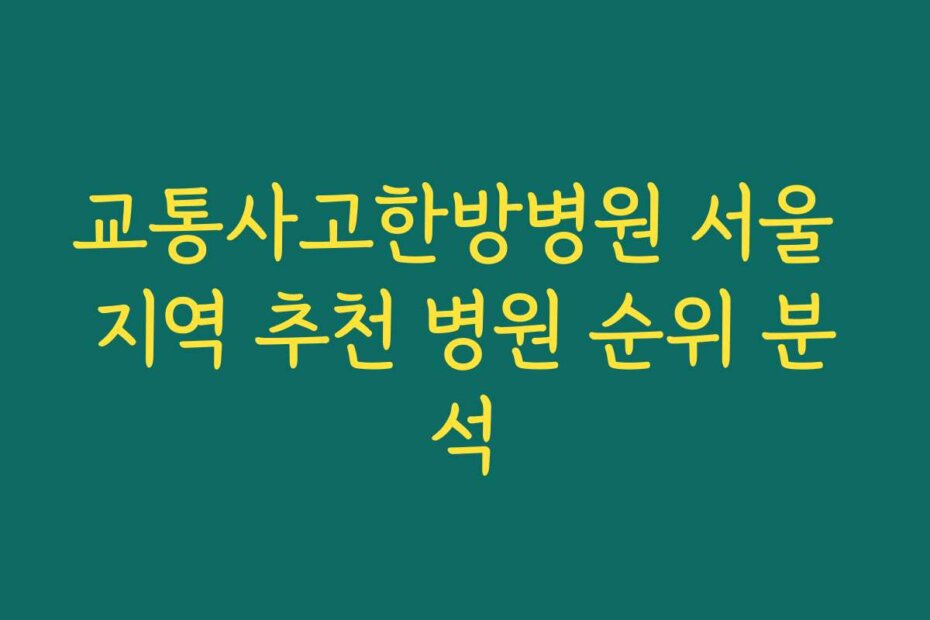 교통사고한방병원 서울 지역 추천 병원 순위 분석