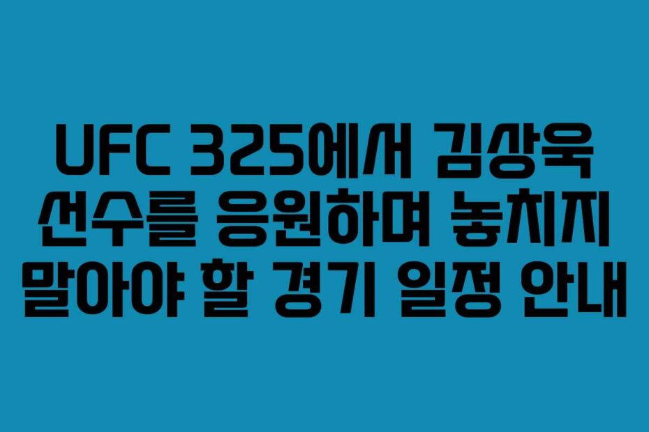 UFC 325에서 김상욱 선수를 응원하며 놓치지 말아야 할 경기 일정 안내