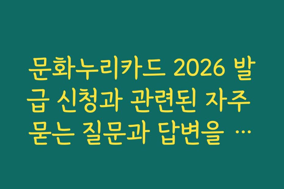 문화누리카드 2026 발급 신청과 관련된 자주 묻는 질문과 답변을 모아보았습니다
