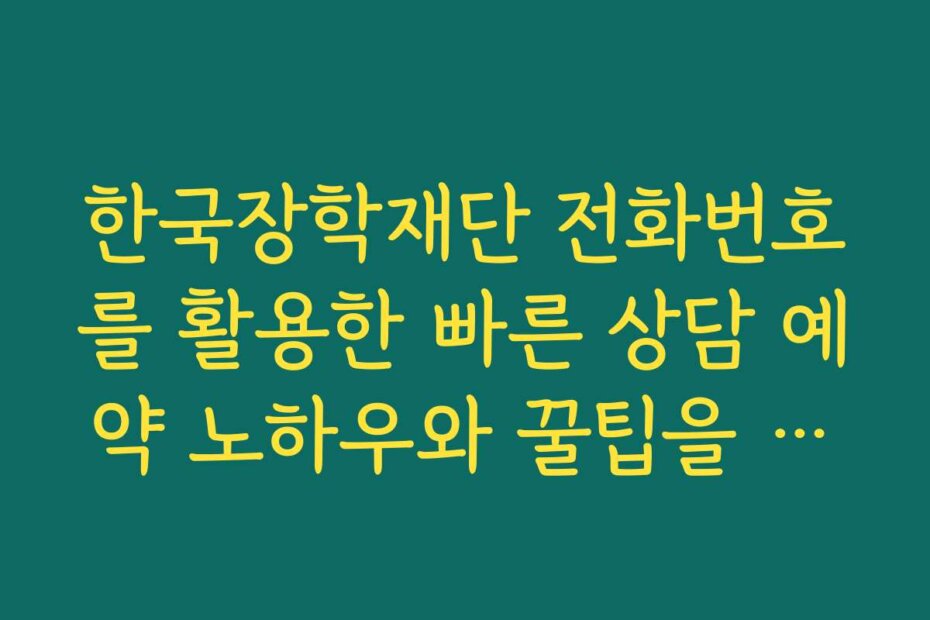 한국장학재단 전화번호를 활용한 빠른 상담 예약 노하우와 꿀팁을 공개합니다