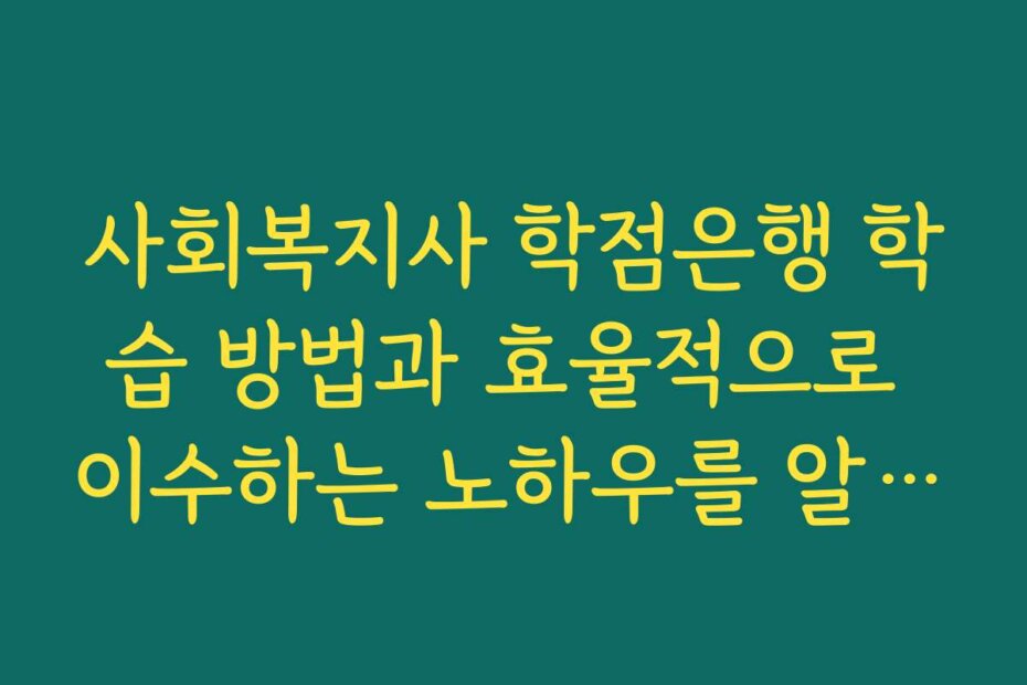 사회복지사 학점은행 학습 방법과 효율적으로 이수하는 노하우를 알려드립니다