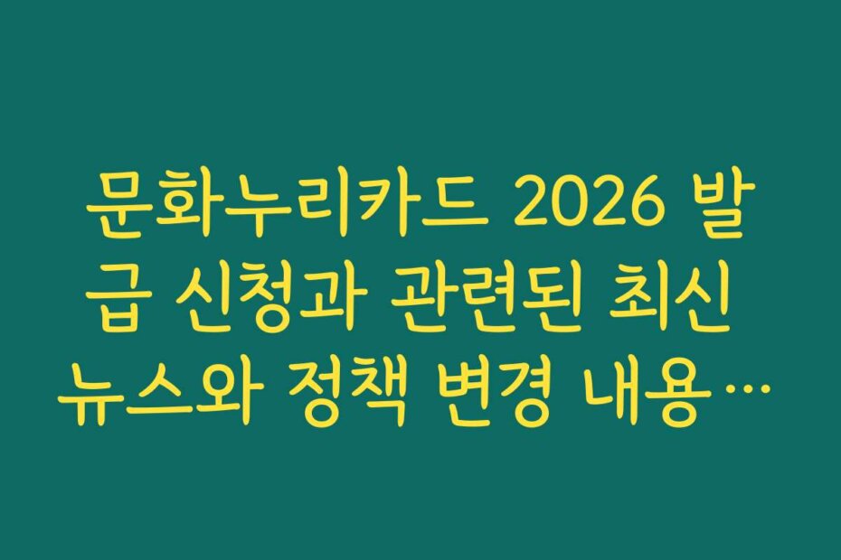 문화누리카드 2026 발급 신청과 관련된 최신 뉴스와 정책 변경 내용을 안내해 드립니다