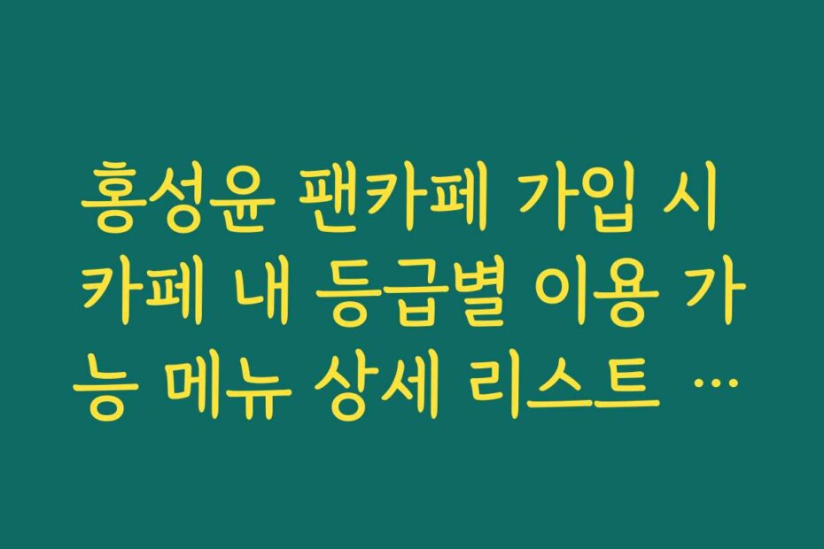 홍성윤 팬카페 가입 시 카페 내 등급별 이용 가능 메뉴 상세 리스트 가이드