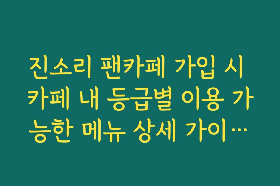 진소리 팬카페 가입 시 카페 내 등급별 이용 가능한 메뉴 상세 가이드라인 정리
