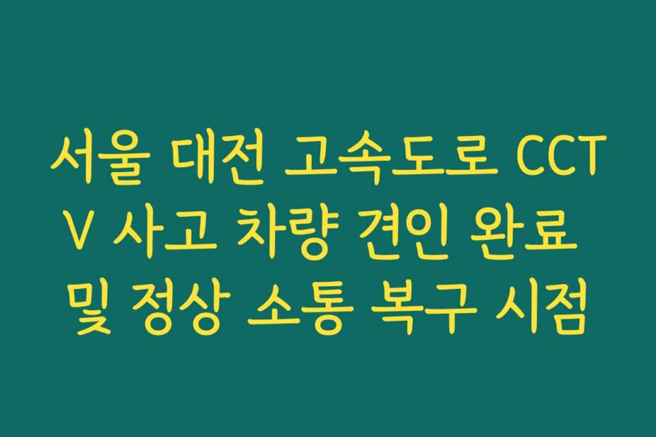 서울 대전 고속도로 CCTV 사고 차량 견인 완료 및 정상 소통 복구 시점
