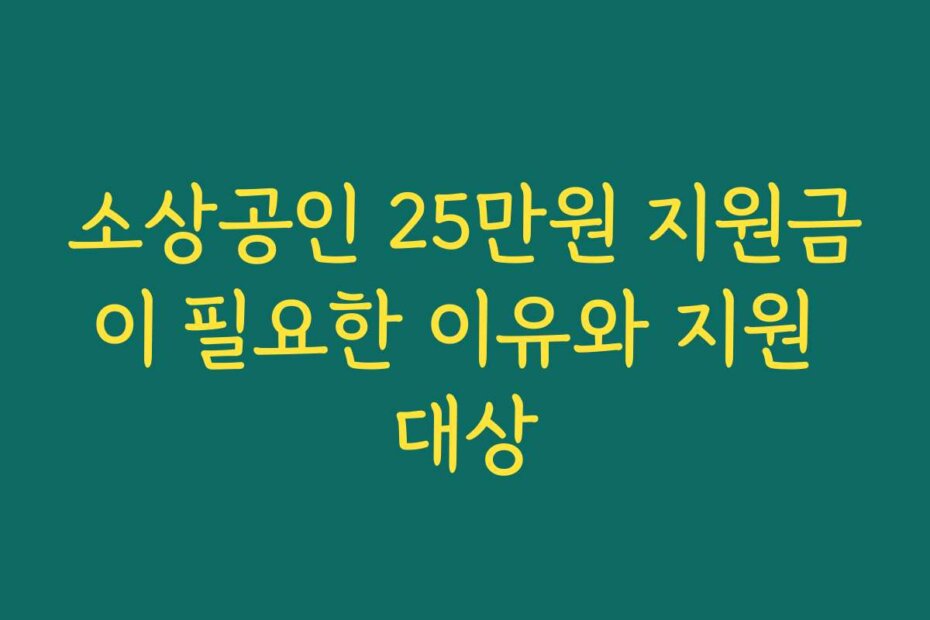 소상공인 25만원 지원금이 필요한 이유와 지원 대상