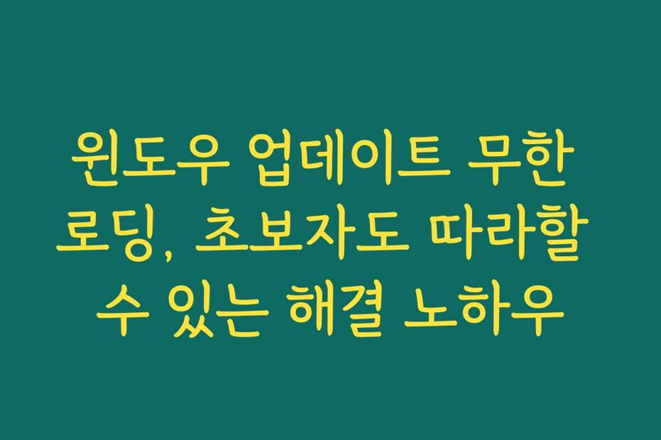 윈도우 업데이트 무한 로딩, 초보자도 따라할 수 있는 해결 노하우