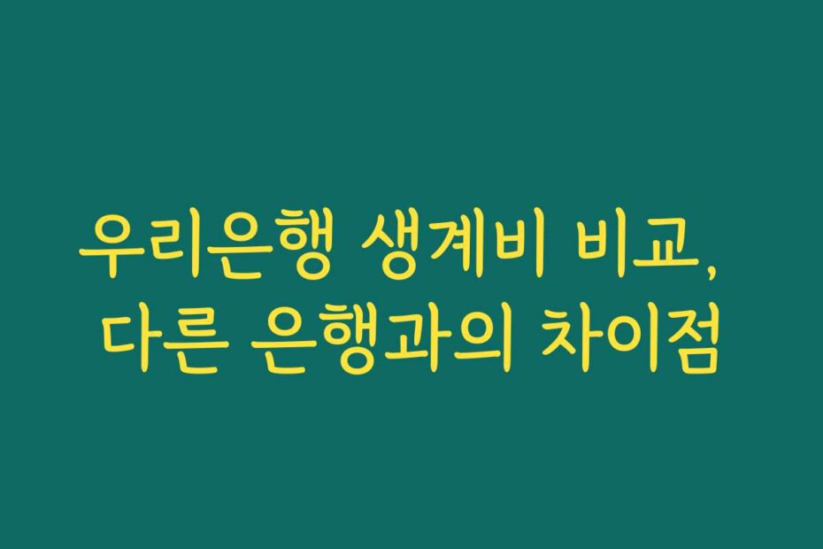 우리은행 생계비 비교, 다른 은행과의 차이점