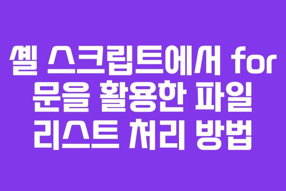 셸 스크립트에서 for 문을 활용한 파일 리스트 처리 방법