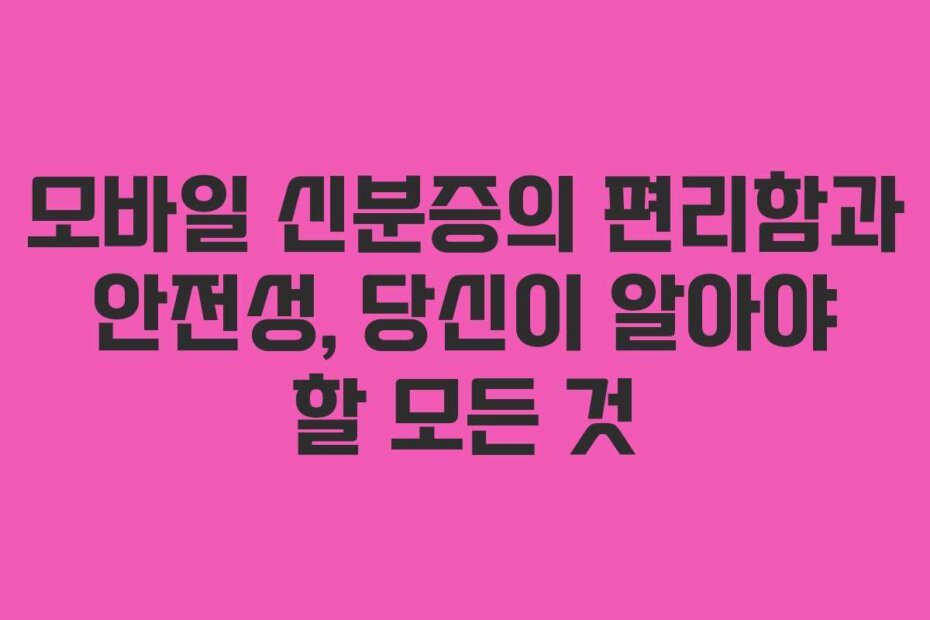 모바일 신분증의 편리함과 안전성, 당신이 알아야 할 모든 것