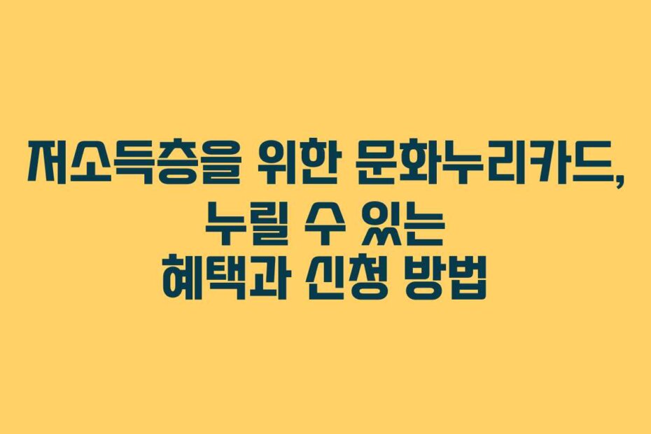 저소득층을 위한 문화누리카드, 누릴 수 있는 혜택과 신청 방법