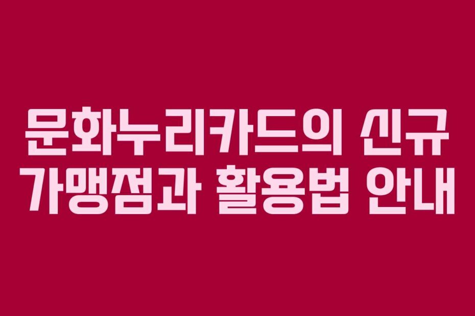 문화누리카드의 신규 가맹점과 활용법 안내