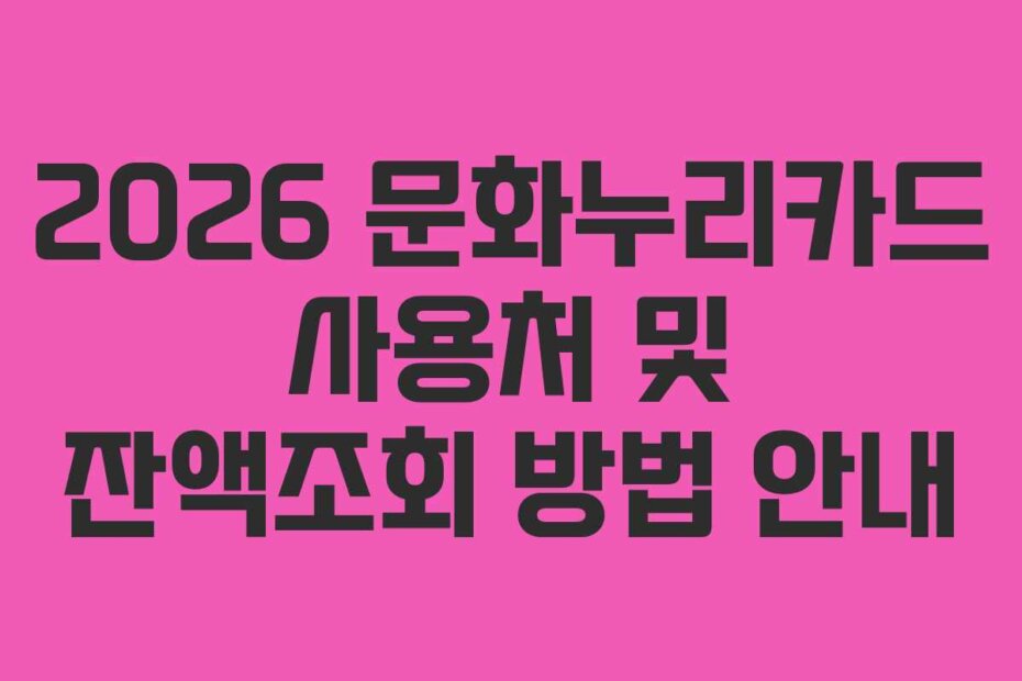 2026 문화누리카드 사용처 및 잔액조회 방법 안내
