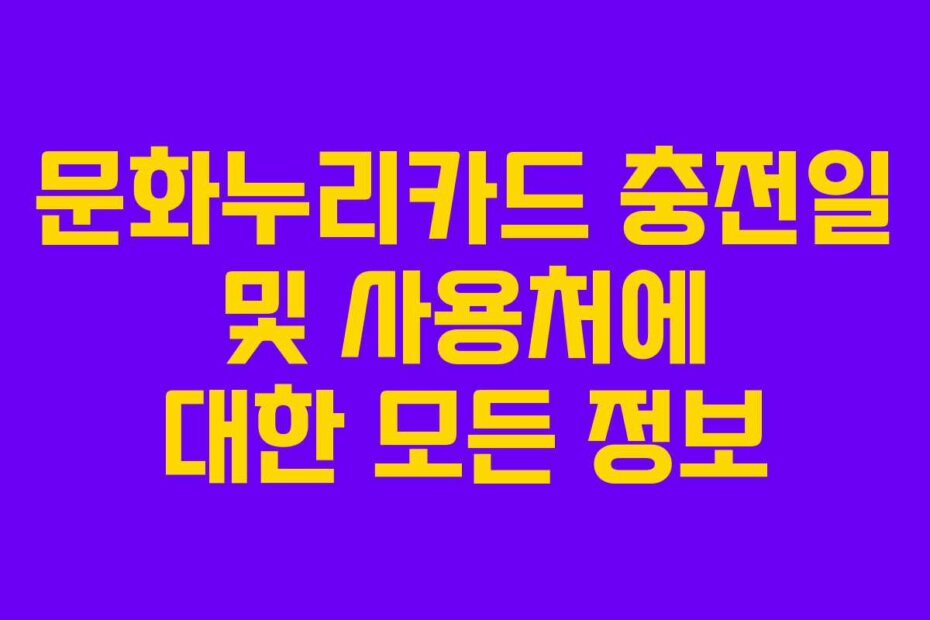 문화누리카드 충전일 및 사용처에 대한 모든 정보