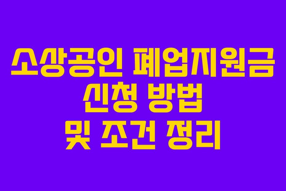 소상공인 폐업지원금 신청 방법 및 조건 정리