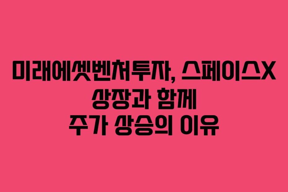미래에셋벤처투자, 스페이스X 상장과 함께 주가 상승의 이유