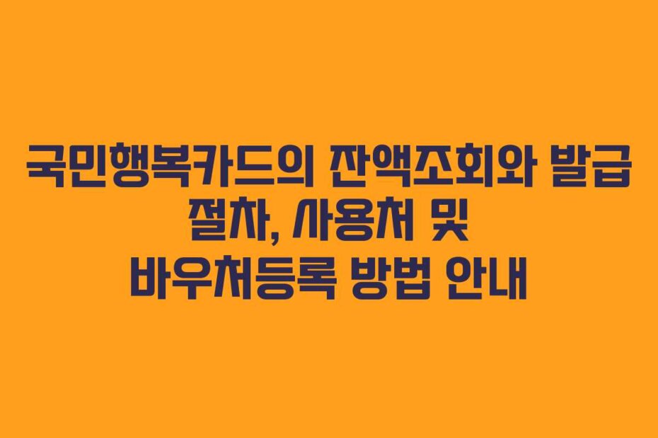 국민행복카드의 잔액조회와 발급 절차, 사용처 및 바우처등록 방법 안내