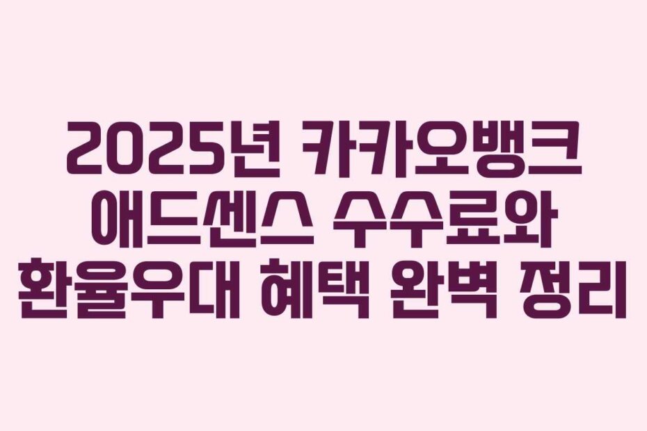 2025년 카카오뱅크 애드센스 수수료와 환율우대 혜택 완벽 정리