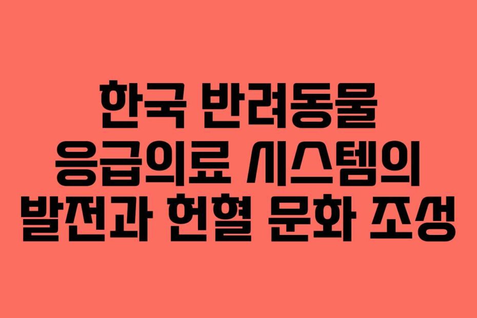 한국 반려동물 응급의료 시스템의 발전과 헌혈 문화 조성