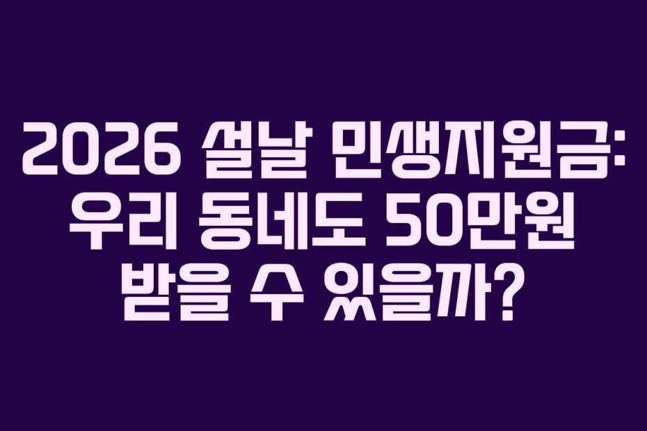 2026 설날 민생지원금: 우리 동네도 50만원 받을 수 있을까?
