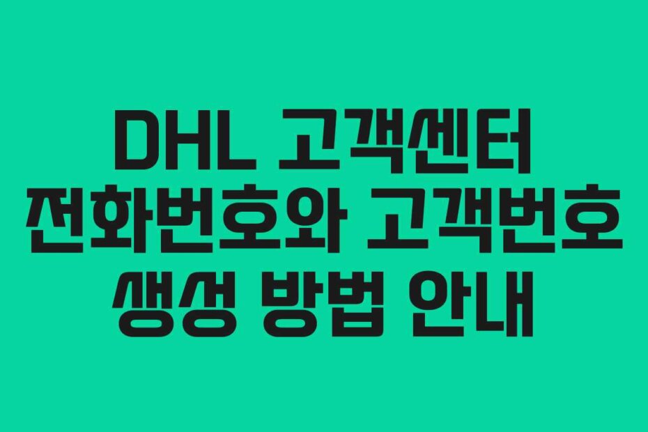 DHL 고객센터 전화번호와 고객번호 생성 방법 안내