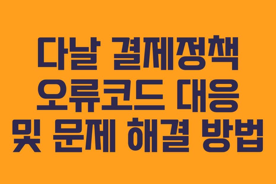 다날 결제정책 오류코드 대응 및 문제 해결 방법