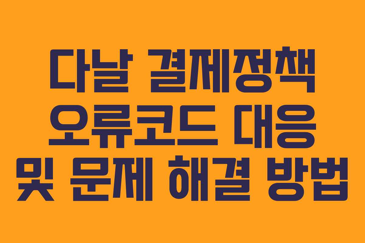 다날 결제정책 오류코드 대응 및 문제 해결 방법